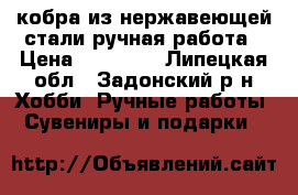 кобра из нержавеющей стали ручная работа › Цена ­ 25 000 - Липецкая обл., Задонский р-н Хобби. Ручные работы » Сувениры и подарки   